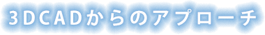 3DCADからのアプローチ